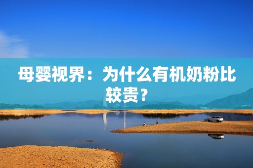母婴视界：为什么有机奶粉比较贵？