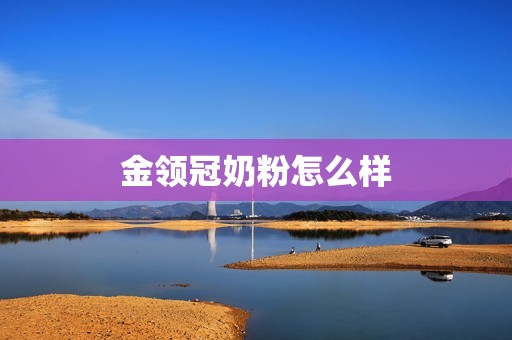 金领冠奶粉怎么样