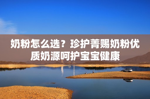 奶粉怎么选？珍护菁赐奶粉优质奶源呵护宝宝健康