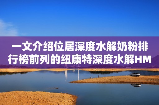 一文介绍位居深度水解奶粉排行榜前列的纽康特深度水解HMO