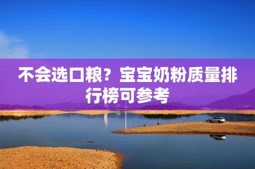 不会选口粮？宝宝奶粉质量排行榜可参考