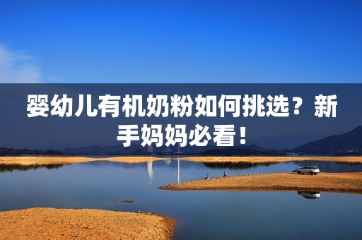 婴幼儿有机奶粉如何挑选？新手妈妈必看！