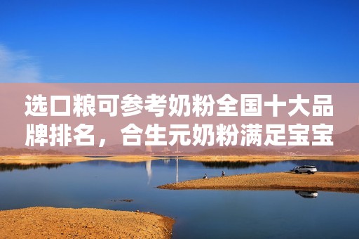 选口粮可参考奶粉全国十大品牌排名，合生元奶粉满足宝宝夏日喂养需求