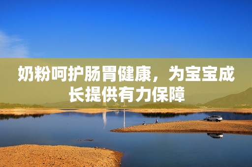 奶粉呵护肠胃健康，为宝宝成长提供有力保障