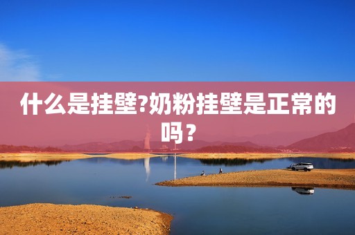 什么是挂壁?奶粉挂壁是正常的吗？