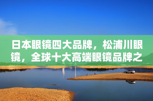 日本眼镜四大品牌，松浦川眼镜，全球十大高端眼镜品牌之一