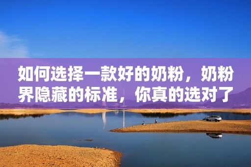 如何选择一款好的奶粉，奶粉界隐藏的标准，你真的选对了吗？
