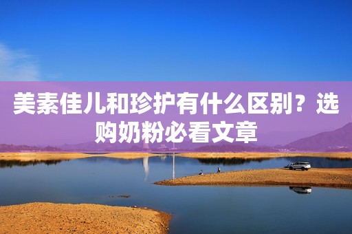 美素佳儿和珍护有什么区别？选购奶粉必看文章
