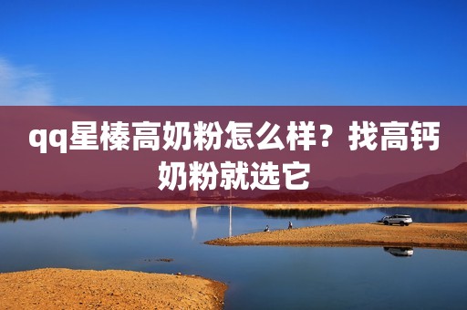 qq星榛高奶粉怎么样？找高钙奶粉就选它
