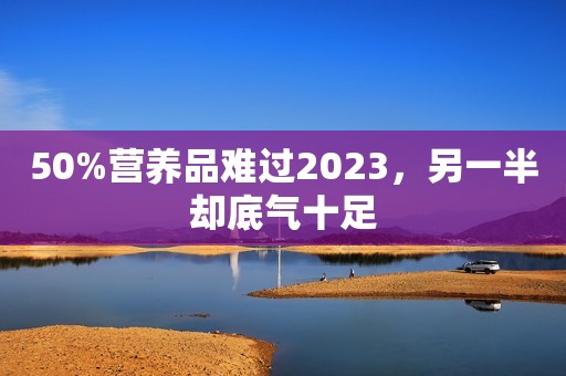50%营养品难过2023，另一半却底气十足