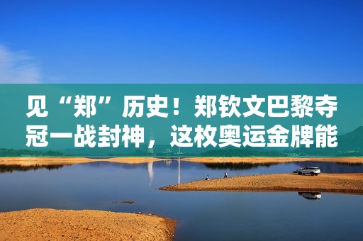 见“郑”历史！郑钦文巴黎夺冠一战封神，这枚奥运金牌能值多少钱
