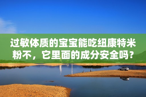 过敏体质的宝宝能吃纽康特米粉不，它里面的成分安全吗？