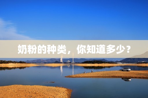 奶粉的种类，你知道多少？