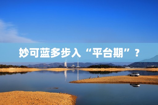 妙可蓝多步入“平台期”？