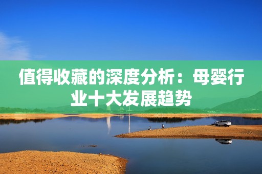 值得收藏的深度分析：母婴行业十大发展趋势