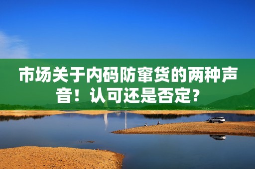 市场关于内码防窜货的两种声音！认可还是否定？