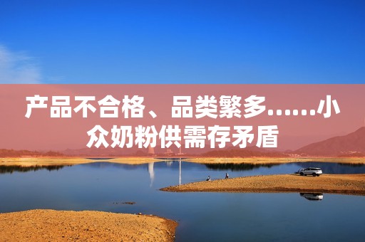 产品不合格、品类繁多……小众奶粉供需存矛盾