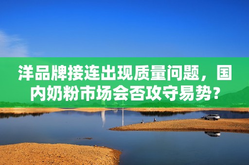 洋品牌接连出现质量问题，国内奶粉市场会否攻守易势？