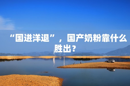 “国进洋退”，国产奶粉靠什么胜出？