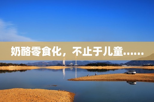 奶酪零食化，不止于儿童……