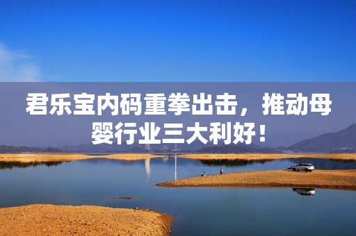 君乐宝内码重拳出击，推动母婴行业三大利好！