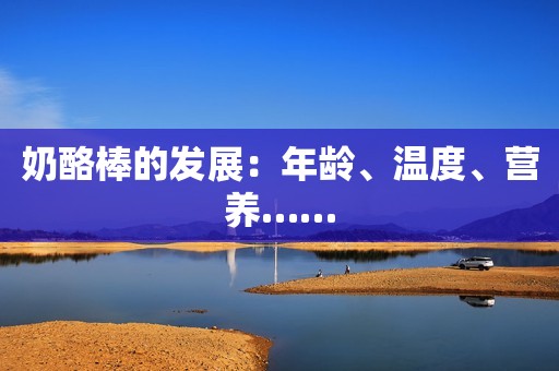奶酪棒的发展：年龄、温度、营养……