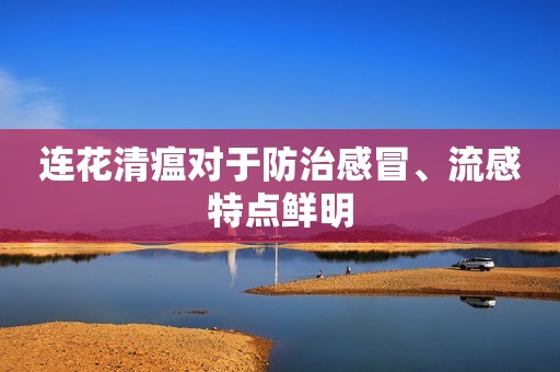 连花清瘟对于防治感冒、流感特点鲜明