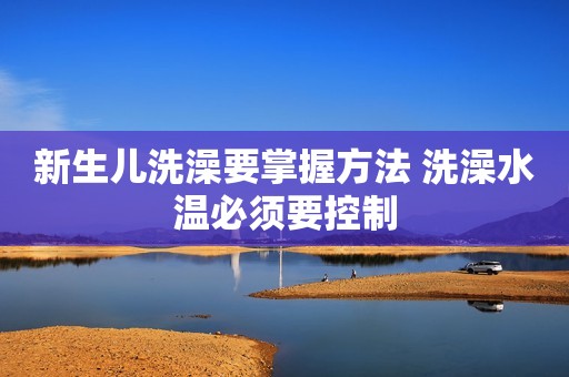 新生儿洗澡要掌握方法 洗澡水温必须要控制