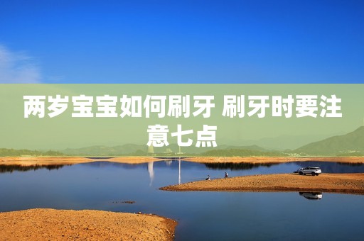 两岁宝宝如何刷牙 刷牙时要注意七点