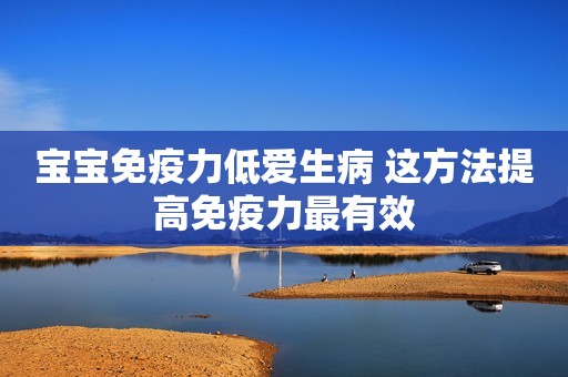 宝宝免疫力低爱生病 这方法提高免疫力最有效