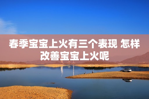 春季宝宝上火有三个表现 怎样改善宝宝上火呢