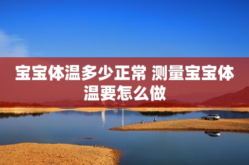 宝宝体温多少正常 测量宝宝体温要怎么做