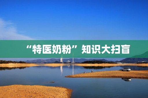 “特医奶粉”知识大扫盲