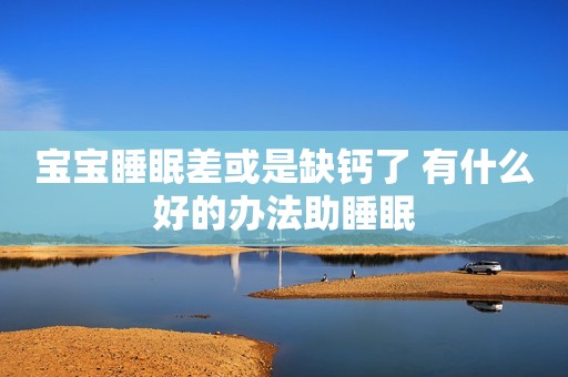 宝宝睡眠差或是缺钙了 有什么好的办法助睡眠