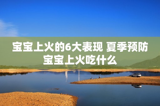 宝宝上火的6大表现 夏季预防宝宝上火吃什么