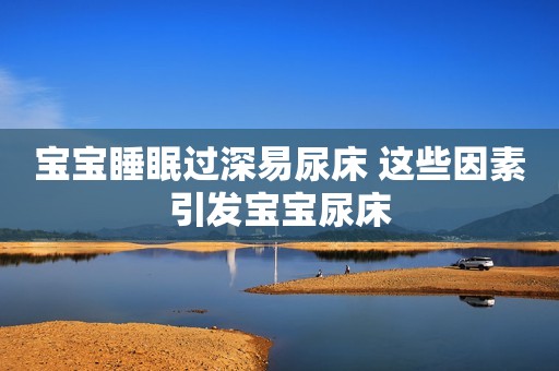 详细阅读:宝宝睡眠过深易尿床 这些因素引发宝宝尿床 宝宝睡眠过深易尿床 这些因素引发宝宝尿床