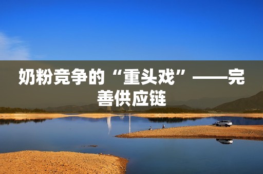 奶粉竞争的“重头戏”――完善供应链