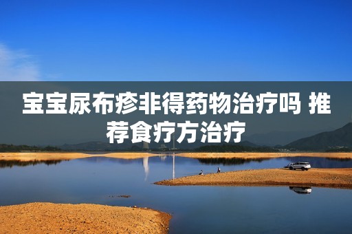 宝宝尿布疹非得药物治疗吗 推荐食疗方治疗