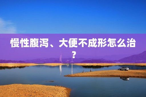 慢性腹泻、大便不成形怎么治？