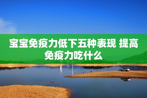 宝宝免疫力低下五种表现 提高免疫力吃什么