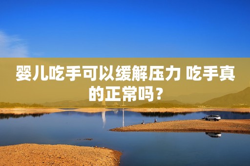 婴儿吃手可以缓解压力 吃手真的正常吗？