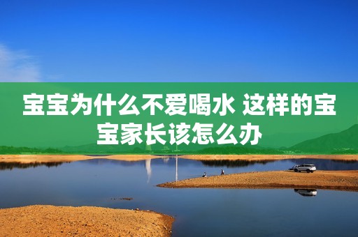 宝宝为什么不爱喝水 这样的宝宝家长该怎么办