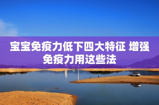 宝宝免疫力低下四大特征 增强免疫力用这些法