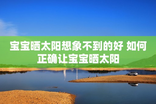 宝宝晒太阳想象不到的好 如何正确让宝宝晒太阳