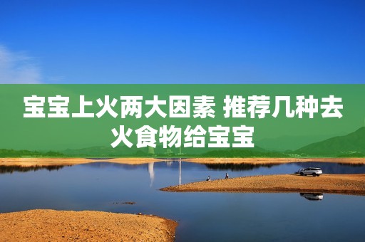 宝宝上火两大因素 推荐几种去火食物给宝宝