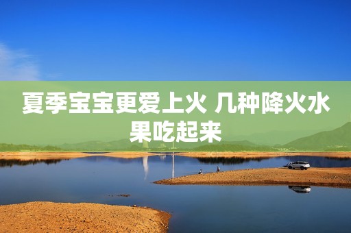 夏季宝宝更爱上火 几种降火水果吃起来