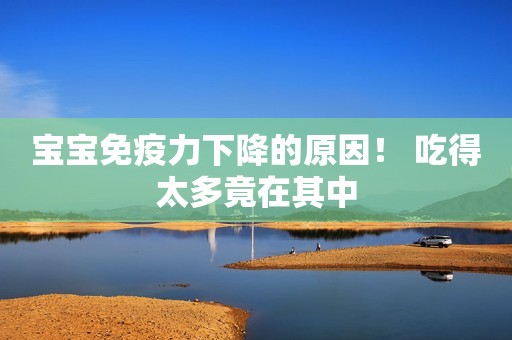 宝宝免疫力下降的原因！ 吃得太多竟在其中