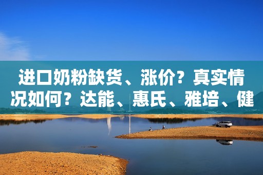 进口奶粉缺货、涨价？真实情况如何？达能、惠氏、雅培、健合等品牌回应