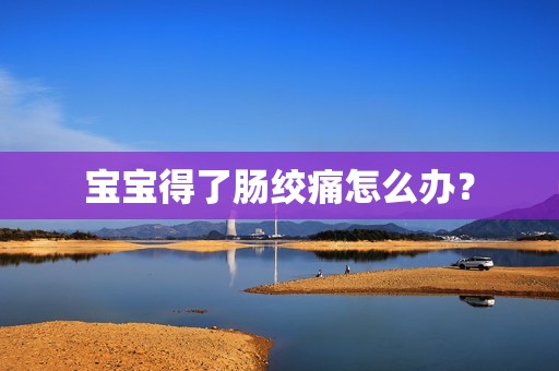 宝宝得了肠绞痛怎么办？
