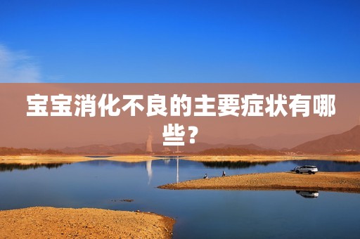 宝宝消化不良的主要症状有哪些？